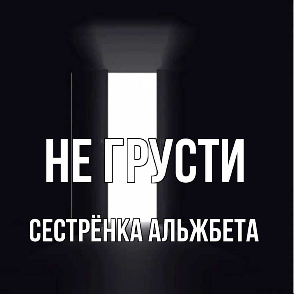 Открытка на каждый день с именем, Сестрёнка-Альжбета Не грусти открытая дверь Прикольная открытка с пожеланием онлайн скачать бесплатно 