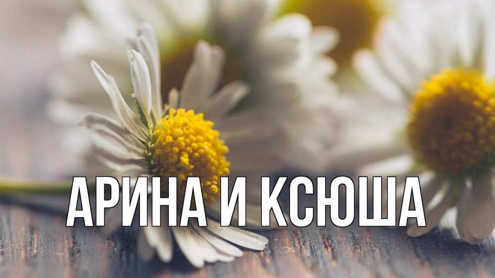 Открытка на каждый день с именем, Арина-и-Ксюша Главная с днем семьи Прикольная открытка с пожеланием онлайн скачать бесплатно 