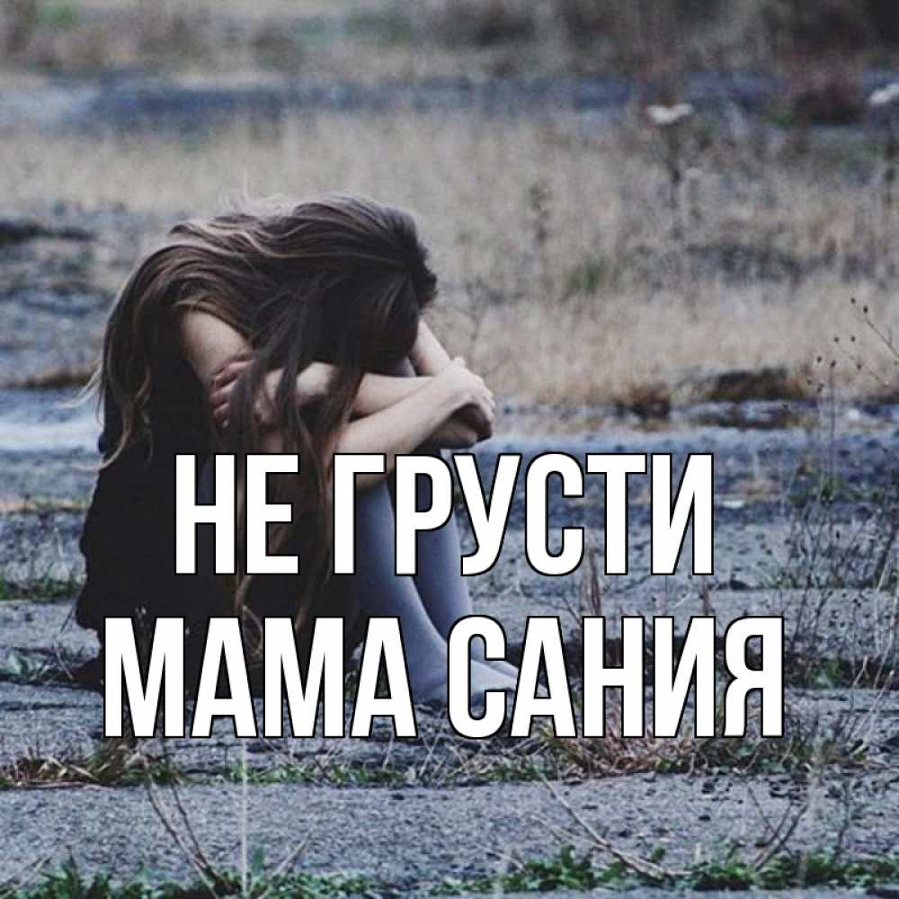 Открытка на каждый день с именем, Мама-Сания Не грусти длинные волосы и камни Прикольная открытка с пожеланием онлайн скачать бесплатно 