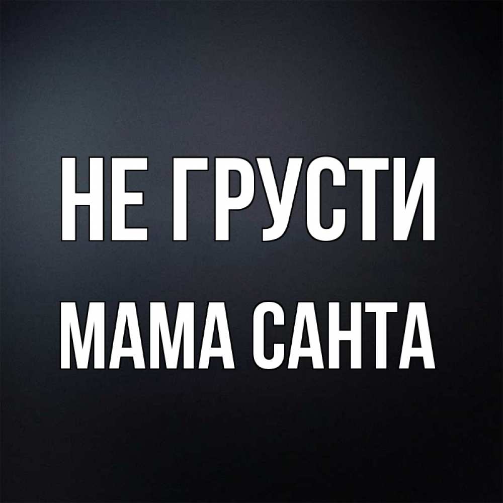 Открытка на каждый день с именем, Мама-Санта Не грусти Градиент серый Прикольная открытка с пожеланием онлайн скачать бесплатно 