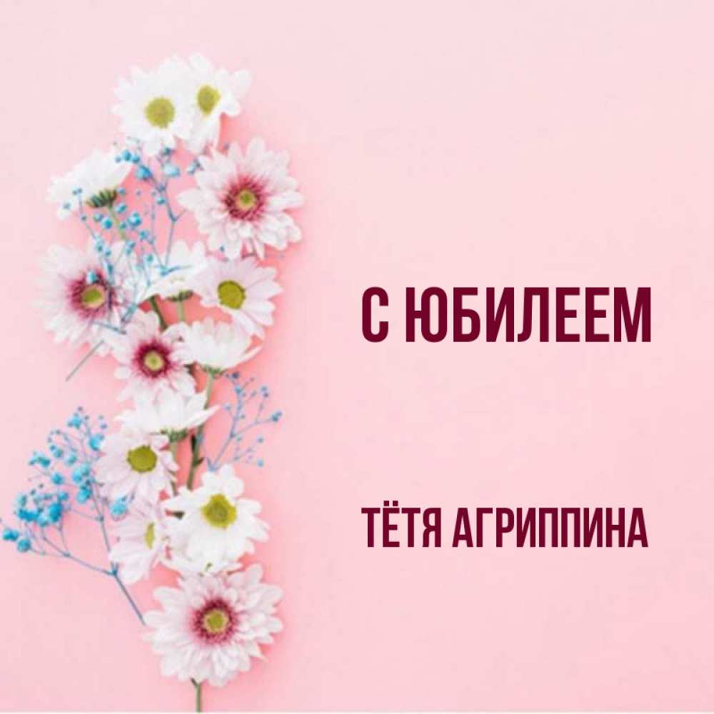 Открытка на каждый день с именем, Тётя-Агриппина С юбилеем Родная моя с днем рождения тебя картинка с цветами белыми и голубыми Прикольная открытка с пожеланием онлайн скачать бесплатно 