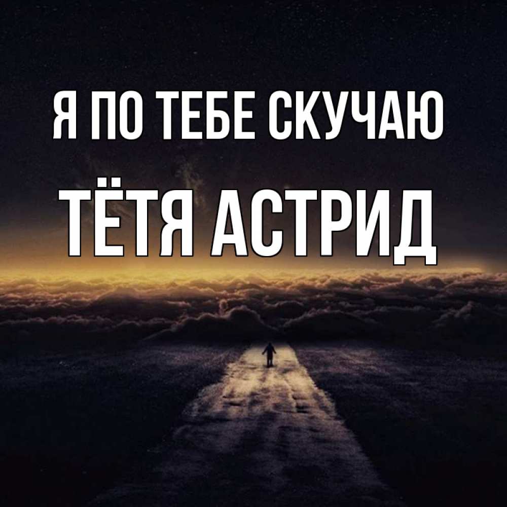 Открытка на каждый день с именем, Тётя-Астрид Я по тебе скучаю идем Прикольная открытка с пожеланием онлайн скачать бесплатно 
