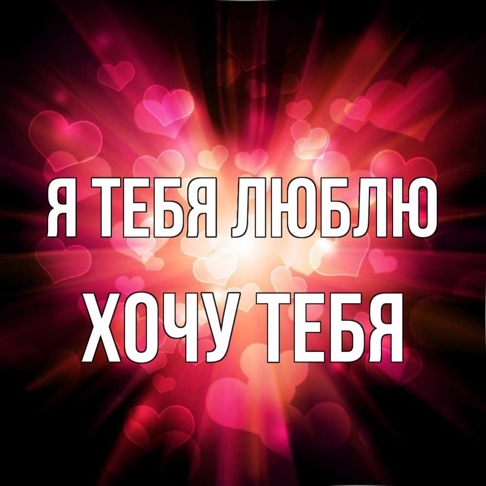 Картинка Я тебя люблю, Хочу тебя
