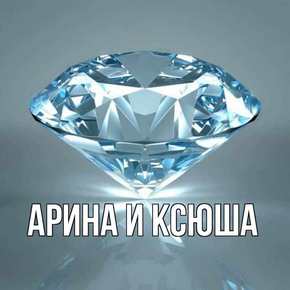 Открытка на каждый день с именем, Арина-и-Ксюша Главная с бриллиантом голубого цвета Прикольная открытка с пожеланием онлайн скачать бесплатно 