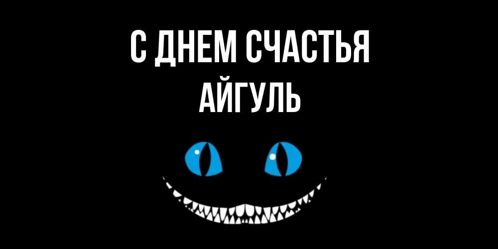 Открытка на каждый день с именем, Айгуль С днем счастья кот улыбается Прикольная открытка с пожеланием онлайн скачать бесплатно 