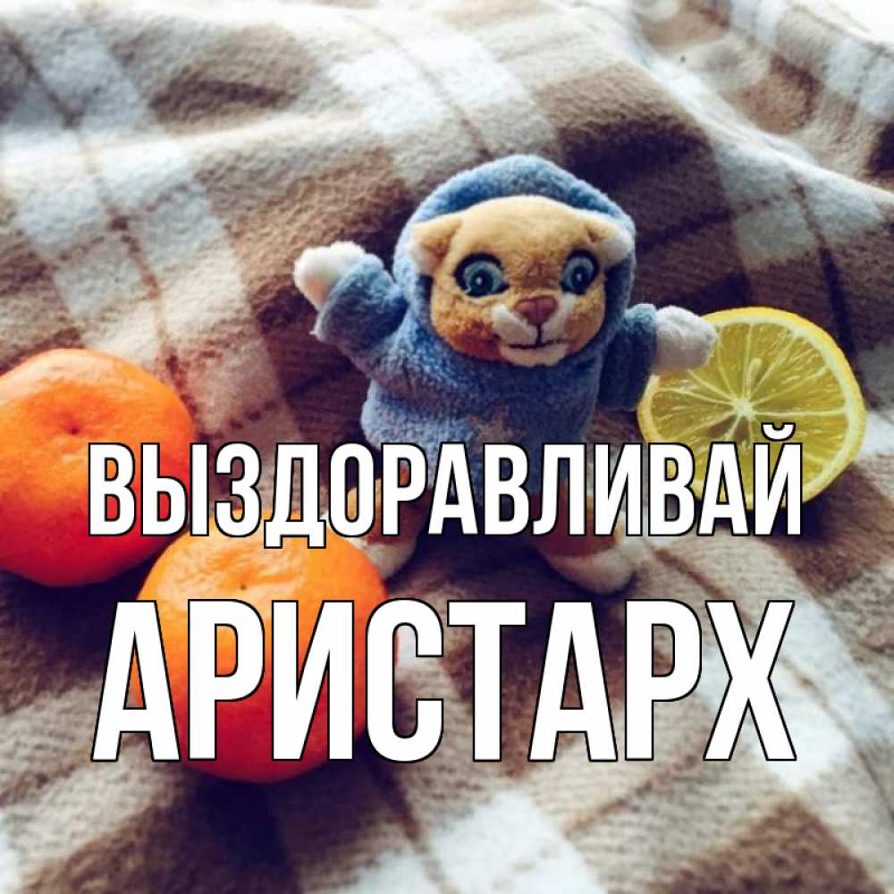 Открытка на каждый день с именем, Аристарх Выздоравливай вот тебе апельсинка и лимон Прикольная открытка с пожеланием онлайн скачать бесплатно 