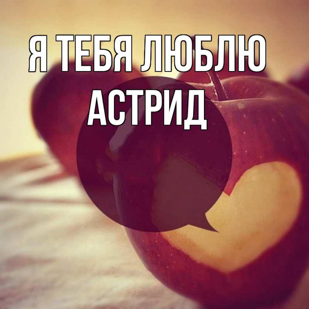 Открытка на каждый день с именем, Астрид Я тебя люблю вырезалки из яблок Прикольная открытка с пожеланием онлайн скачать бесплатно 