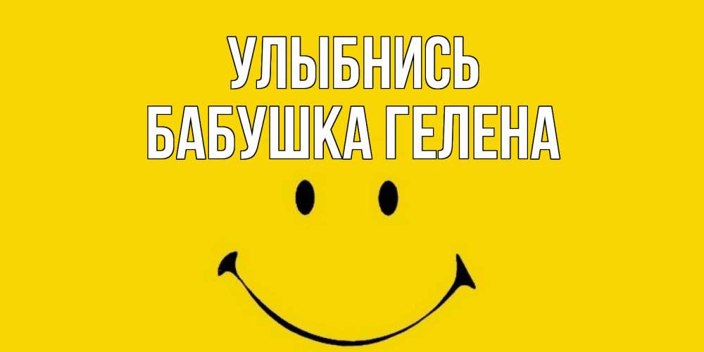 Открытка на каждый день с именем, Бабушка-Гелена Улыбнись радость и улыбка Прикольная открытка с пожеланием онлайн скачать бесплатно 