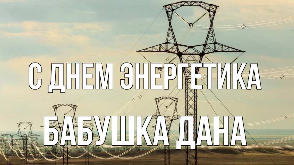 Открытка на каждый день с именем, Бабушка-Дана С днем энергетика провода небо Прикольная открытка с пожеланием онлайн скачать бесплатно 