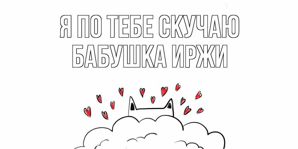 Открытка на каждый день с именем, Бабушка-Иржи Я по тебе скучаю котик скучает по тебе очень с сердечками Прикольная открытка с пожеланием онлайн скачать бесплатно 