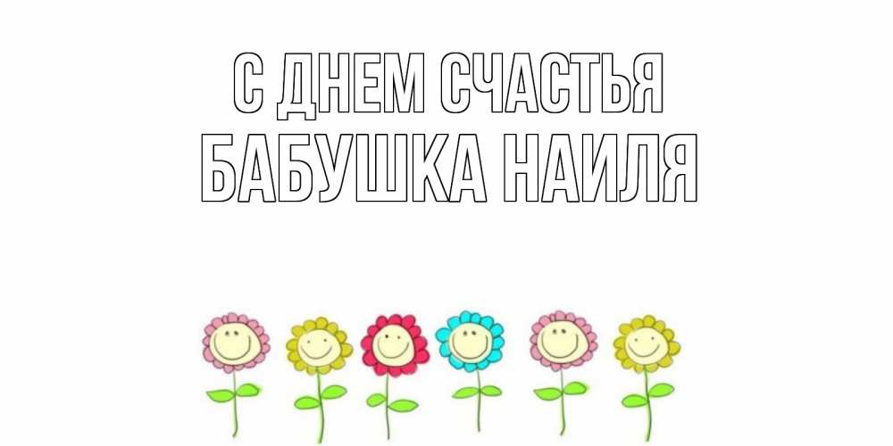 Открытка на каждый день с именем, Бабушка-Наиля С днем счастья улыбка, цветы Прикольная открытка с пожеланием онлайн скачать бесплатно 