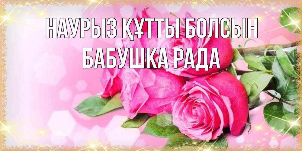 Открытка на каждый день с именем, Бабушка-Рада Наурыз құтты болсын открытка с розами на международный женский день Прикольная открытка с пожеланием онлайн скачать бесплатно 