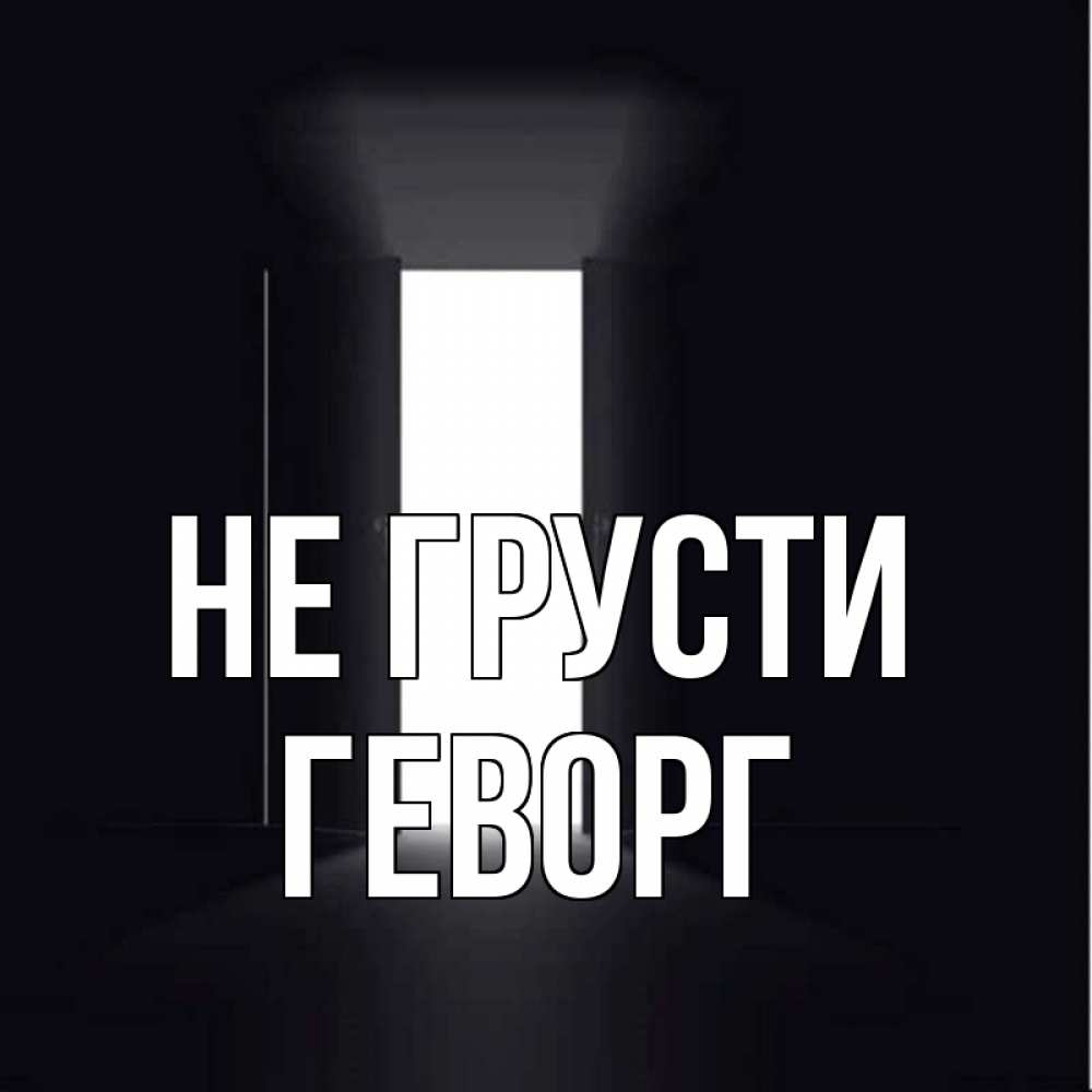 Открытка на каждый день с именем, Геворг Не грусти открытая дверь Прикольная открытка с пожеланием онлайн скачать бесплатно 