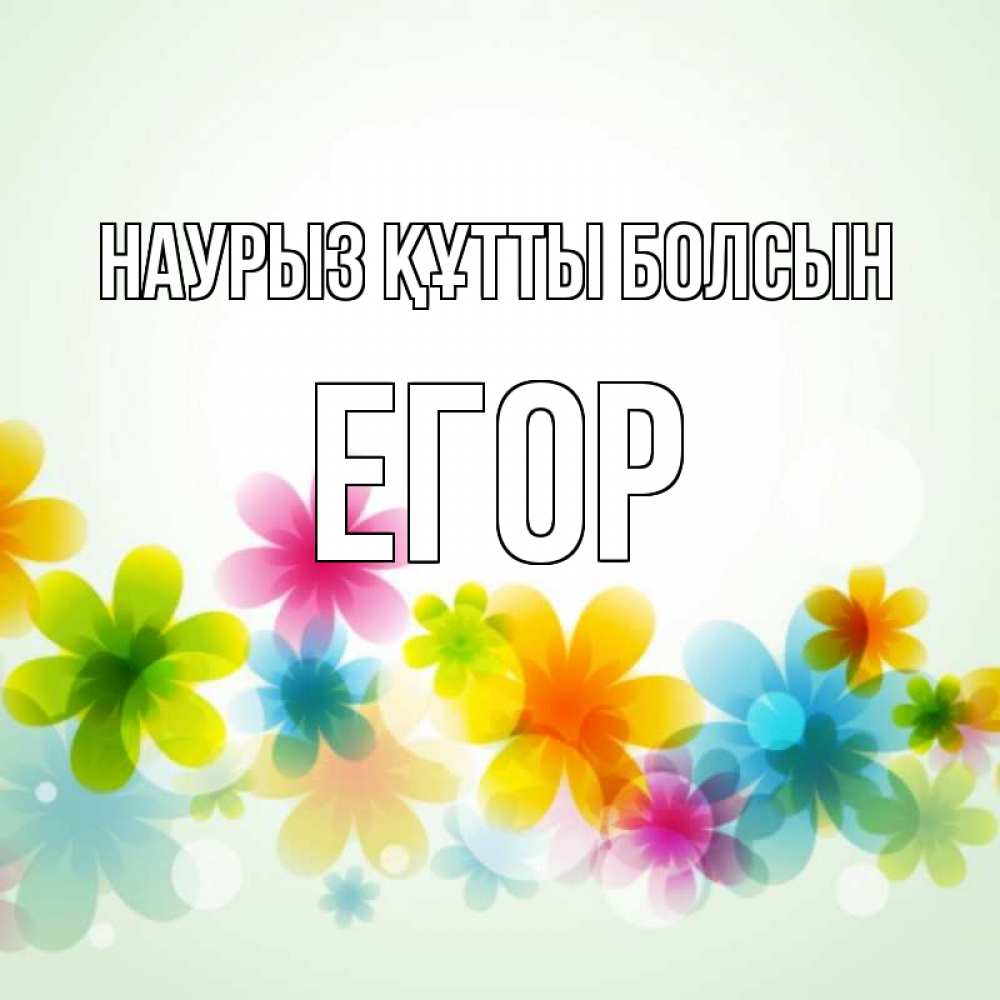 Открытка на каждый день с именем, Егор Наурыз құтты болсын цветы Прикольная открытка с пожеланием онлайн скачать бесплатно 