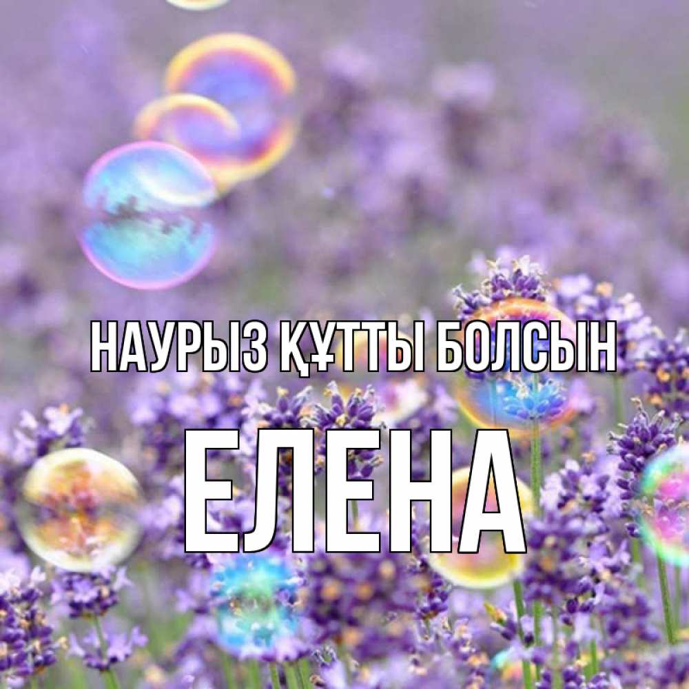 Открытка на каждый день с именем, Елена Наурыз құтты болсын цветы Прикольная открытка с пожеланием онлайн скачать бесплатно 