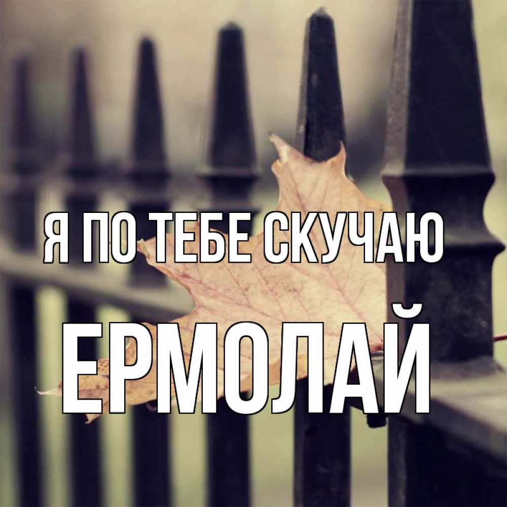 Открытка на каждый день с именем, Ермолай Я по тебе скучаю очень скучно Прикольная открытка с пожеланием онлайн скачать бесплатно 