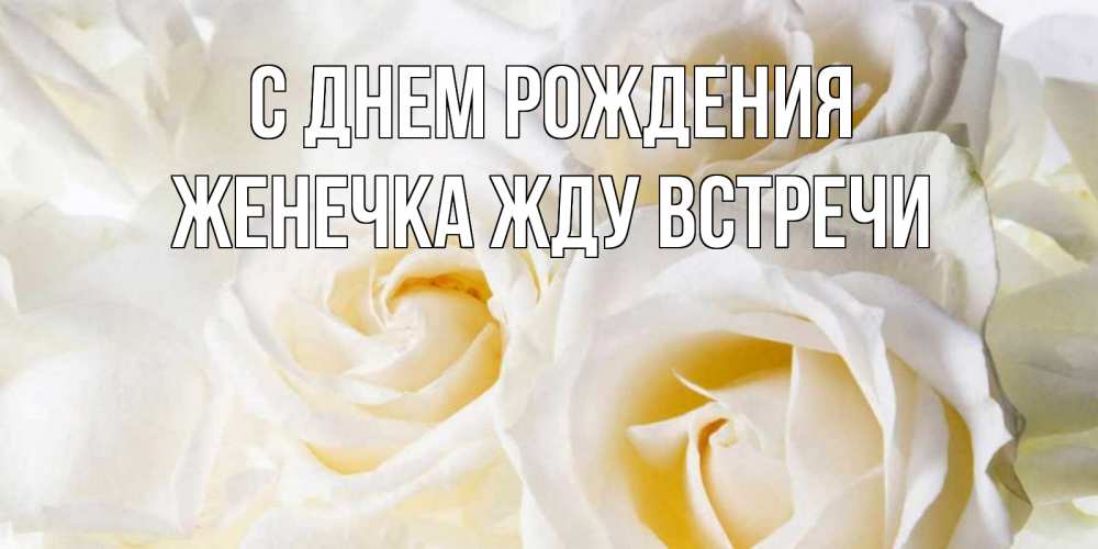 Открытка на каждый день с именем, Женечка-Жду-встречи С днем рождения открыточки на день рождения любимым Прикольная открытка с пожеланием онлайн скачать бесплатно 