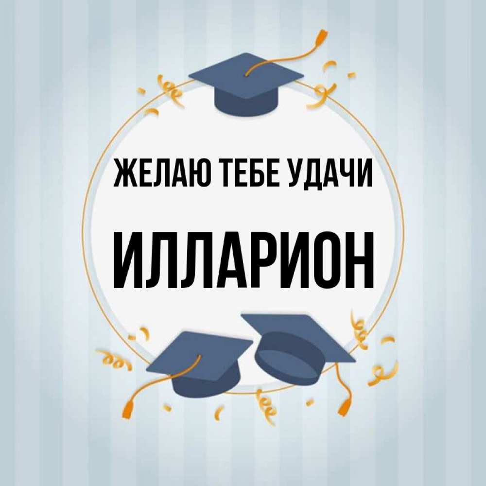 Открытка на каждый день с именем, Илларион Желаю тебе удачи для студентов Прикольная открытка с пожеланием онлайн скачать бесплатно 