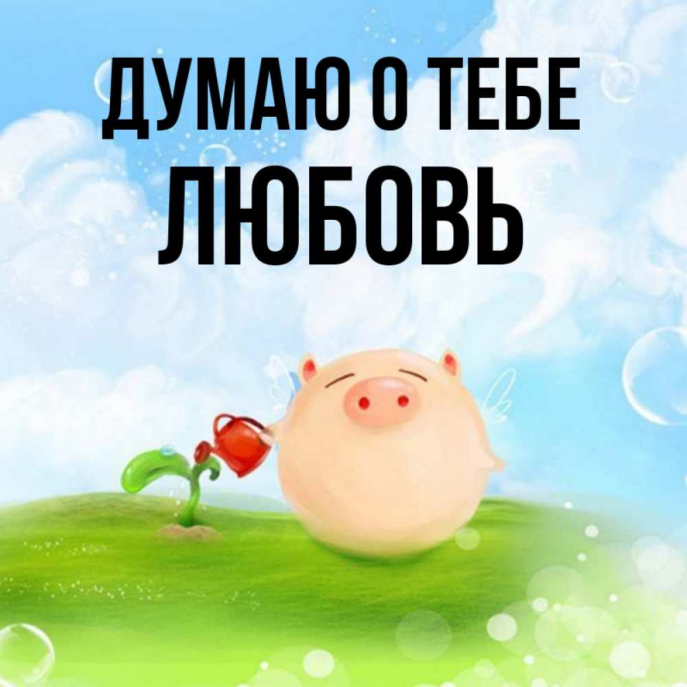 Открытка на каждый день с именем, Любовь Думаю о тебе позитивная свинюшка Прикольная открытка с пожеланием онлайн скачать бесплатно 