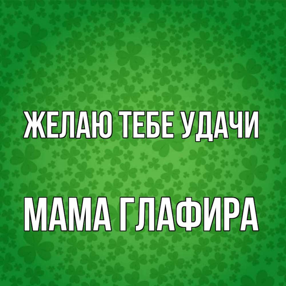 Открытка на каждый день с именем, Мама-Глафира Желаю тебе удачи много листочков на удачу Прикольная открытка с пожеланием онлайн скачать бесплатно 