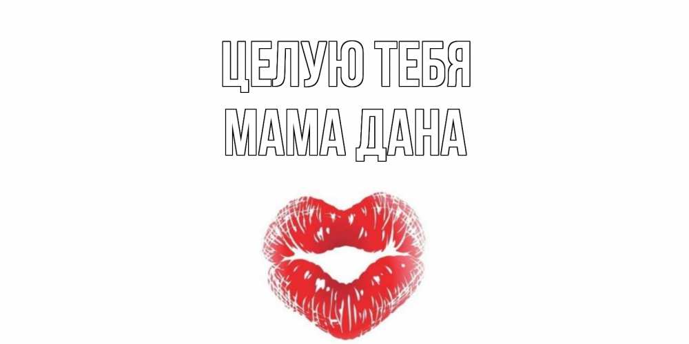 Открытка на каждый день с именем, Мама-Дана Целую тебя поцелуй Прикольная открытка с пожеланием онлайн скачать бесплатно 