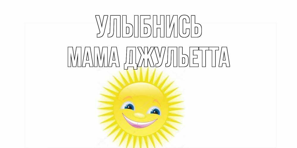 Открытка на каждый день с именем, Мама-Джульетта Улыбнись пожелания позитивные Прикольная открытка с пожеланием онлайн скачать бесплатно 