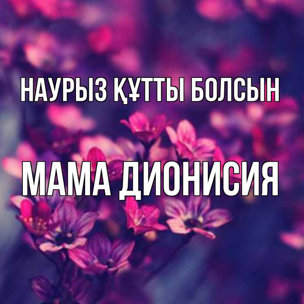 Открытка на каждый день с именем, Мама-Дионисия Наурыз құтты болсын небольшие цветы 1 Прикольная открытка с пожеланием онлайн скачать бесплатно 