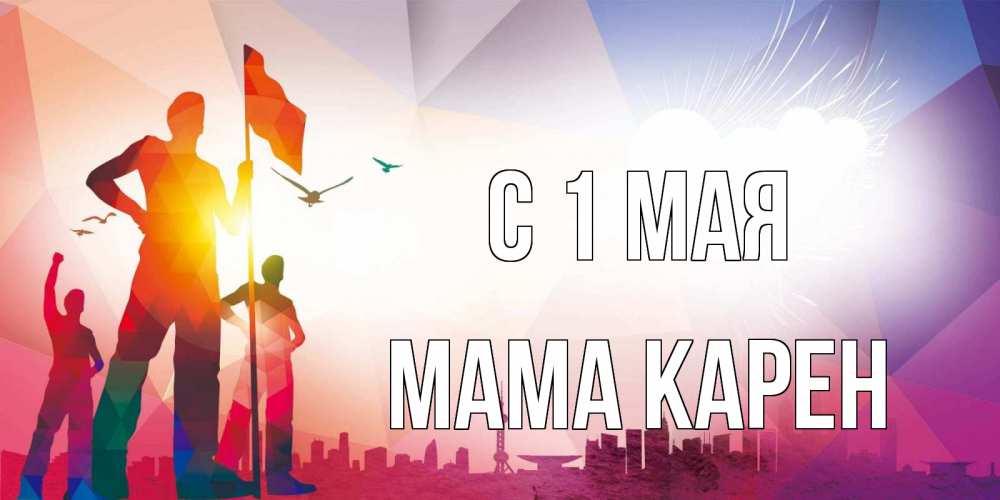 Открытка на каждый день с именем, Мама-Карен С 1 мая С 1 мая Прикольная открытка с пожеланием онлайн скачать бесплатно 