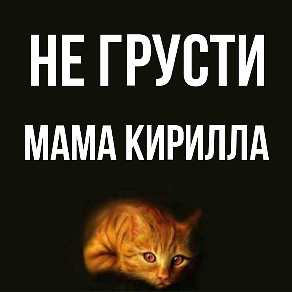 Открытка на каждый день с именем, Мама-Кирилла Не грусти лежащий кот в темноте Прикольная открытка с пожеланием онлайн скачать бесплатно 