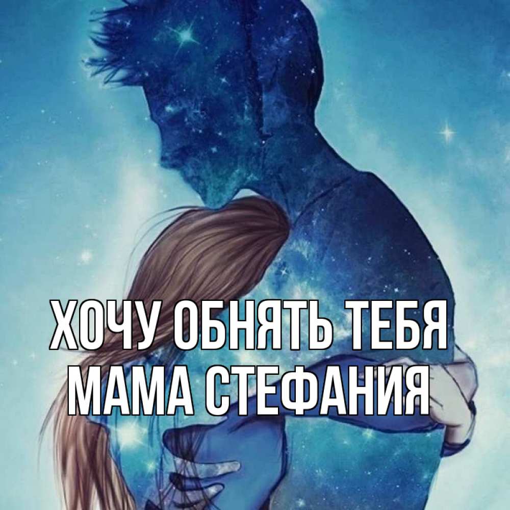 Открытка на каждый день с именем, Мама-Стефания Хочу обнять тебя абстракция Прикольная открытка с пожеланием онлайн скачать бесплатно 