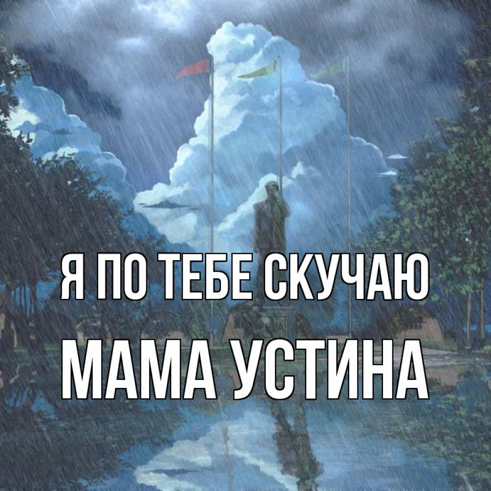 Открытка на каждый день с именем, Мама-Устина Я по тебе скучаю печалька Прикольная открытка с пожеланием онлайн скачать бесплатно 
