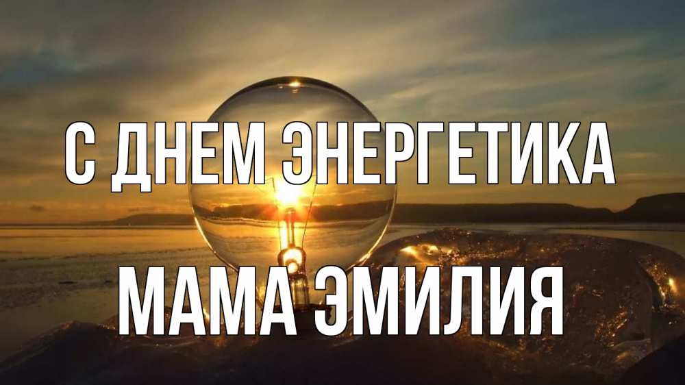 Открытка на каждый день с именем, Мама-Эмилия С днем энергетика лампа Прикольная открытка с пожеланием онлайн скачать бесплатно 