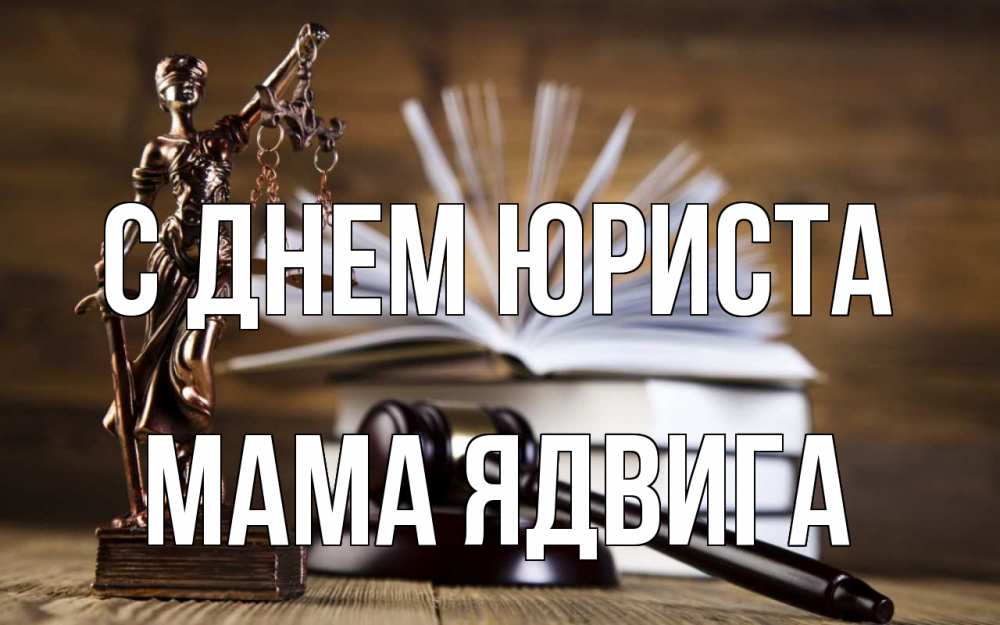 Открытка на каждый день с именем, Мама-Ядвига С днем юриста с днем юриста Прикольная открытка с пожеланием онлайн скачать бесплатно 