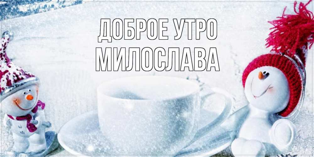 Открытка на каждый день с именем, Милослава Доброе утро чаша замерзшая Прикольная открытка с пожеланием онлайн скачать бесплатно 