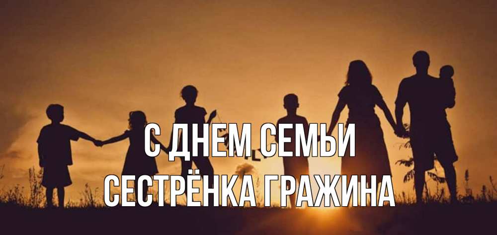 Открытка на каждый день с именем, Сестрёнка-Гражина С днем семьи любовь, верность, семья Прикольная открытка с пожеланием онлайн скачать бесплатно 