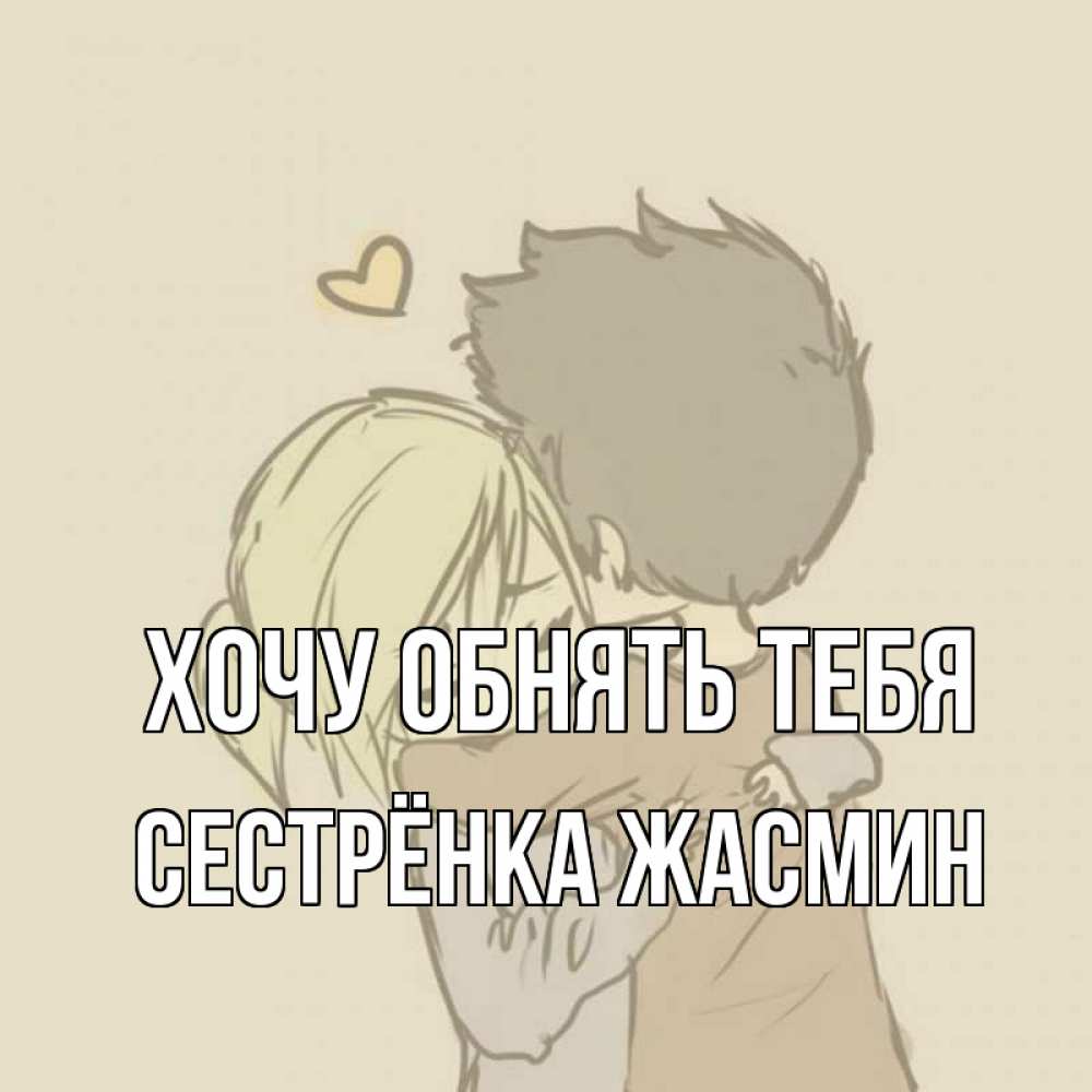Открытка на каждый день с именем, Сестрёнка-Жасмин Хочу обнять тебя с сердечком рисунок Прикольная открытка с пожеланием онлайн скачать бесплатно 
