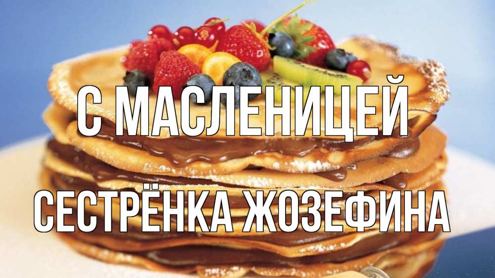 Открытка на каждый день с именем, Сестрёнка-Жозефина С масленицей торт, блины, ягоды Прикольная открытка с пожеланием онлайн скачать бесплатно 