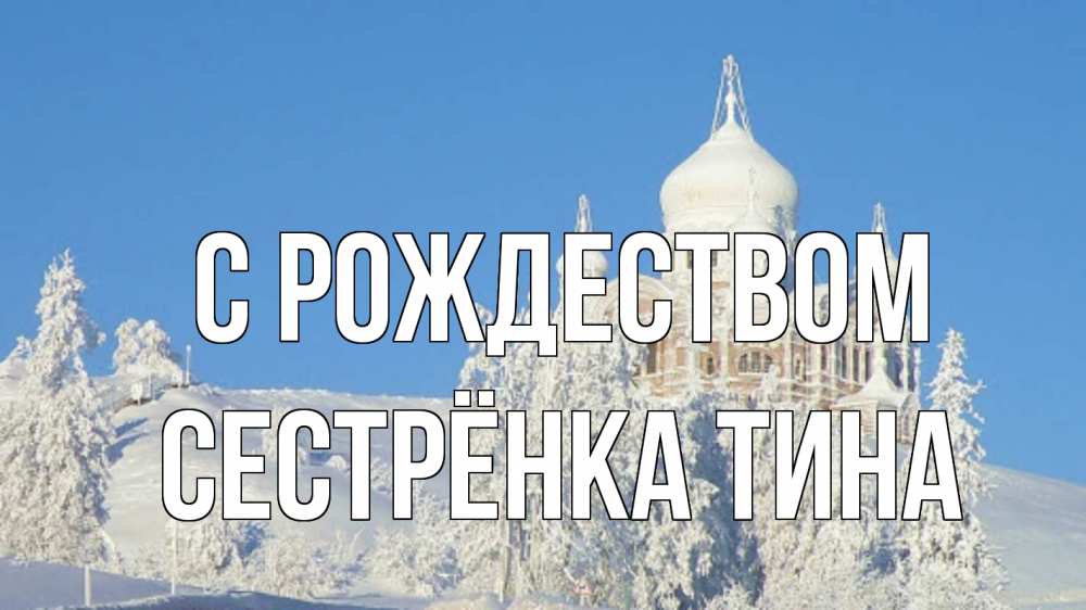 Открытка на каждый день с именем, Сестрёнка-Тина С рождеством храм Прикольная открытка с пожеланием онлайн скачать бесплатно 