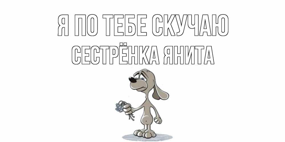 Открытка на каждый день с именем, Сестрёнка-Янита Я по тебе скучаю я по тебе скучаю с песиком Прикольная открытка с пожеланием онлайн скачать бесплатно 