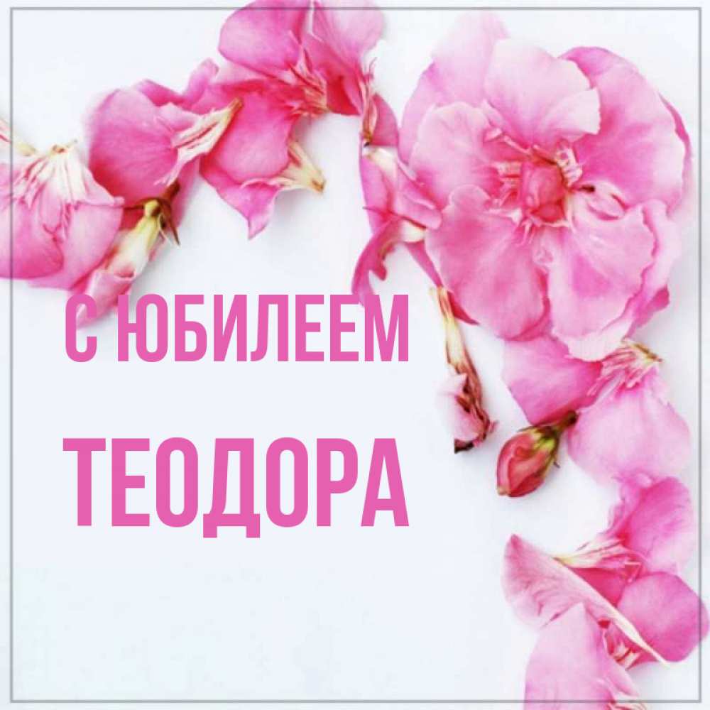 Открытка на каждый день с именем, Теодора С юбилеем Красивая открытка для поздравления с днем рождения Прикольная открытка с пожеланием онлайн скачать бесплатно 