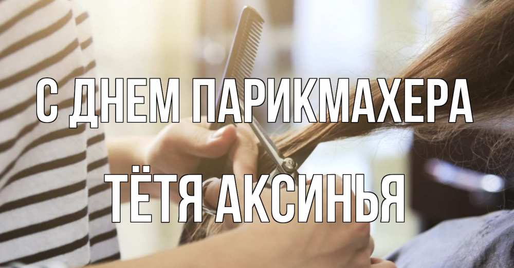 Открытка на каждый день с именем, Тётя-Аксинья С днем парикмахера с днем парикмахера расческа Прикольная открытка с пожеланием онлайн скачать бесплатно 
