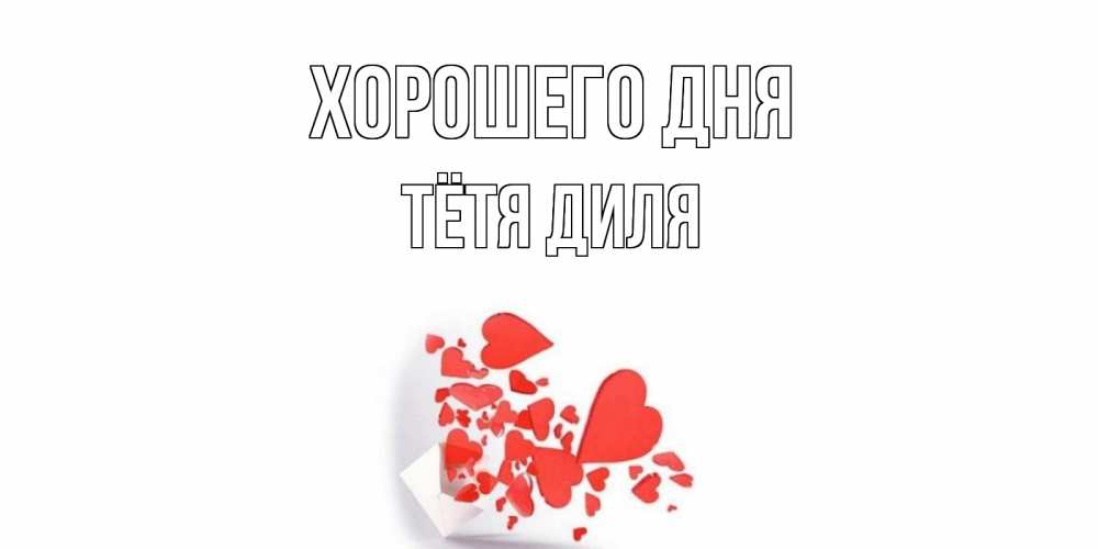 Открытка на каждый день с именем, Тётя-Диля Хорошего дня с подписью на каждый день и пожеланием отличного дня Прикольная открытка с пожеланием онлайн скачать бесплатно 