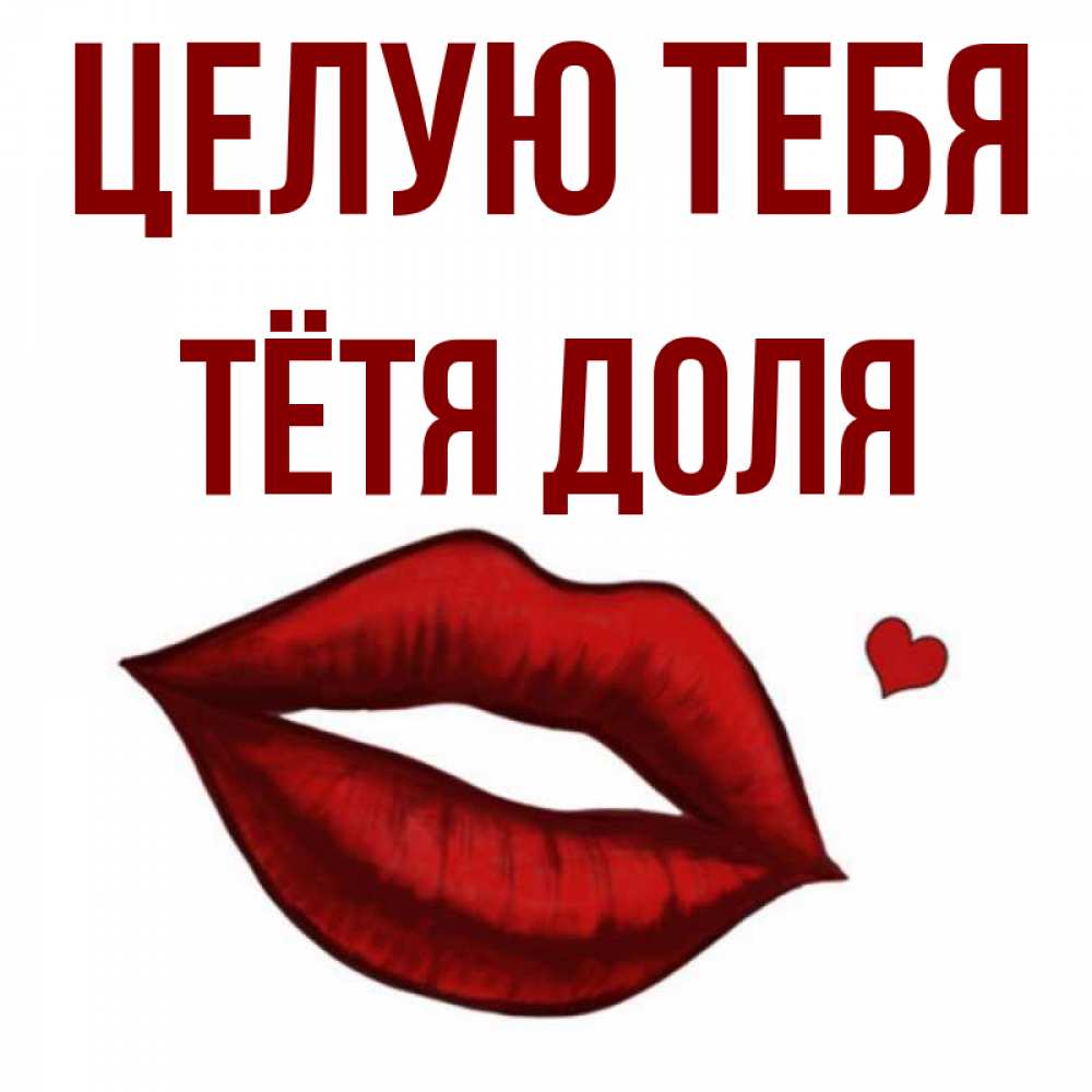 Открытка на каждый день с именем, Тётя-Доля Целую тебя сердечко и губы целуют Прикольная открытка с пожеланием онлайн скачать бесплатно 