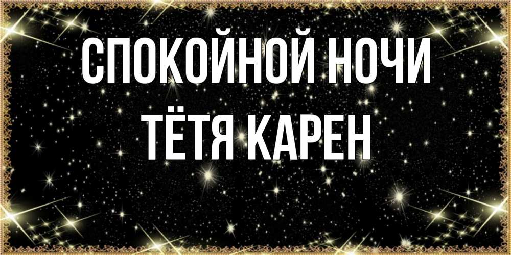Открытка на каждый день с именем, Тётя-Карен Спокойной ночи засыпаем под звездами Прикольная открытка с пожеланием онлайн скачать бесплатно 