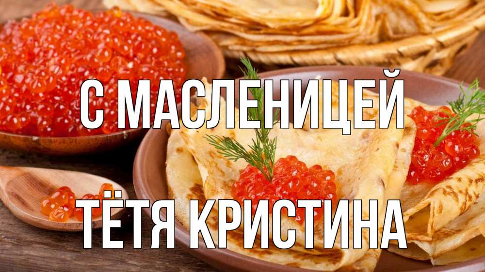 Открытка на каждый день с именем, Тётя-Кристина С масленицей блины Прикольная открытка с пожеланием онлайн скачать бесплатно 