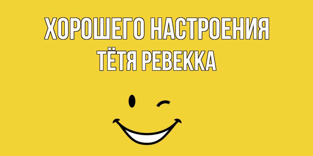 Открытка на каждый день с именем, Тётя-Ревекка Хорошего настроения смайл Прикольная открытка с пожеланием онлайн скачать бесплатно 