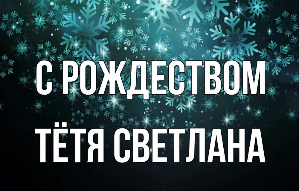 Открытка на каждый день с именем, Тётя-Светлана С рождеством Снежинки Прикольная открытка с пожеланием онлайн скачать бесплатно 
