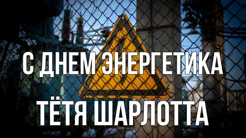 Открытка на каждый день с именем, Тётя-Шарлотта С днем энергетика трансформаторная подстанция Прикольная открытка с пожеланием онлайн скачать бесплатно 