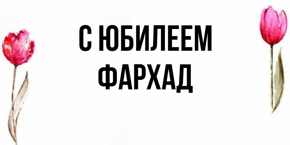 Открытка на каждый день с именем, Фархад С юбилеем открытки акварелью с цветами Прикольная открытка с пожеланием онлайн скачать бесплатно 