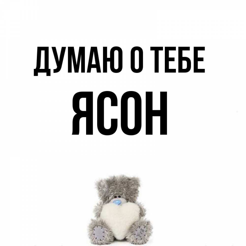 Открытка на каждый день с именем, Ясон Думаю о тебе тедди с сердечком для любимой Прикольная открытка с пожеланием онлайн скачать бесплатно 